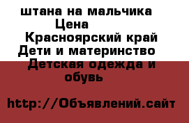штана на мальчика › Цена ­ 300 - Красноярский край Дети и материнство » Детская одежда и обувь   